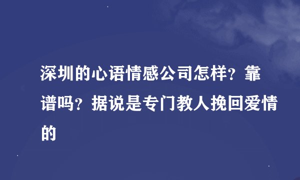 深圳的心语情感公司怎样？靠谱吗？据说是专门教人挽回爱情的