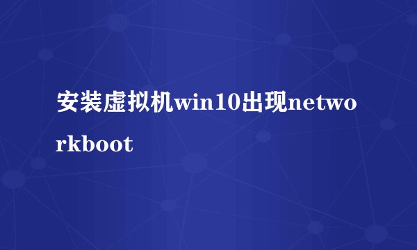 安装虚拟机win10出现networkboot