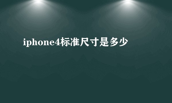 iphone4标准尺寸是多少