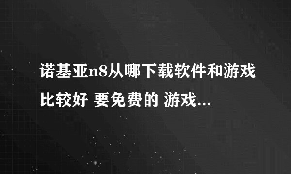 诺基亚n8从哪下载软件和游戏比较好 要免费的 游戏希望质量高一点。
