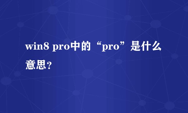 win8 pro中的“pro”是什么意思？