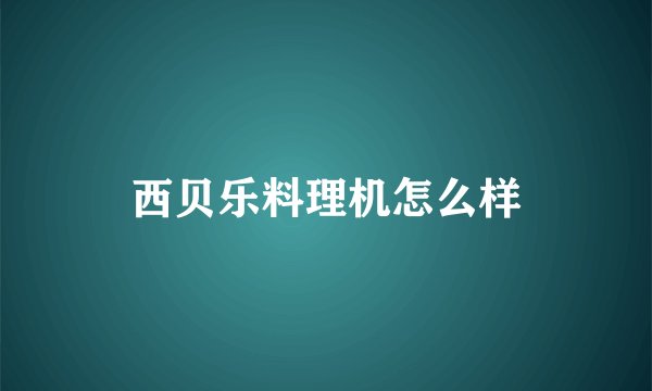 西贝乐料理机怎么样
