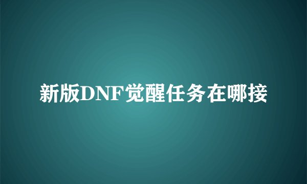 新版DNF觉醒任务在哪接