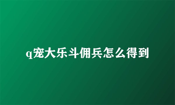 q宠大乐斗佣兵怎么得到