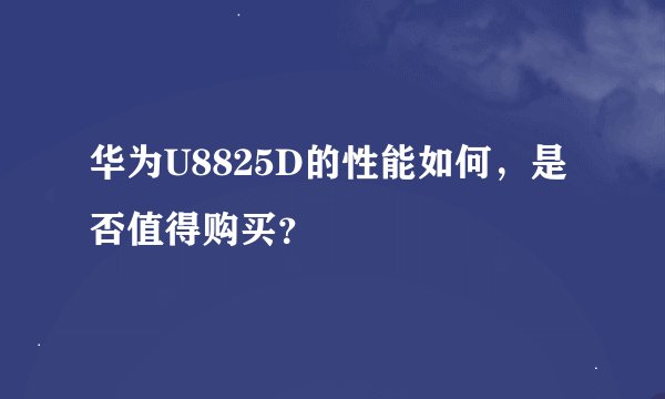 华为U8825D的性能如何，是否值得购买？