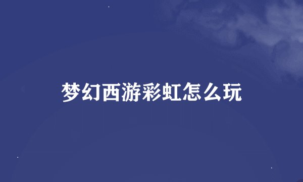 梦幻西游彩虹怎么玩