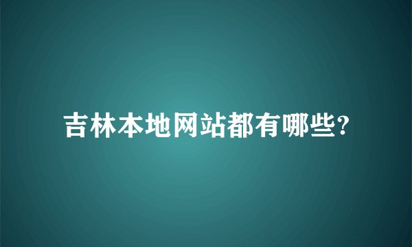 吉林本地网站都有哪些?