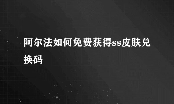 阿尔法如何免费获得ss皮肤兑换码