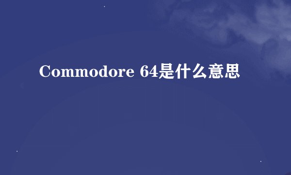 Commodore 64是什么意思