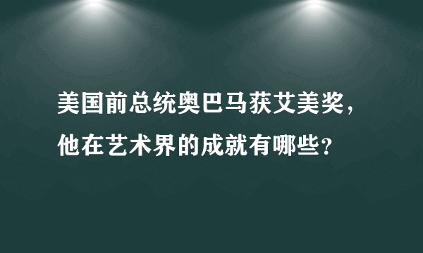 美国前总统奥巴马获艾美奖，他在艺术界的成就有哪些？