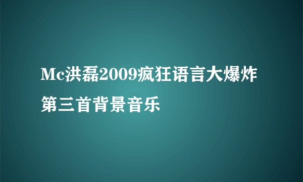 Mc洪磊2009疯狂语言大爆炸第三首背景音乐