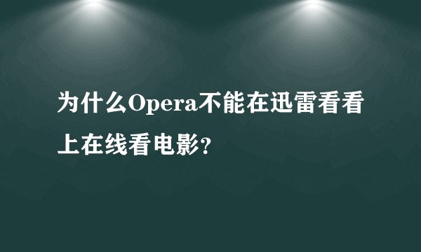 为什么Opera不能在迅雷看看上在线看电影？