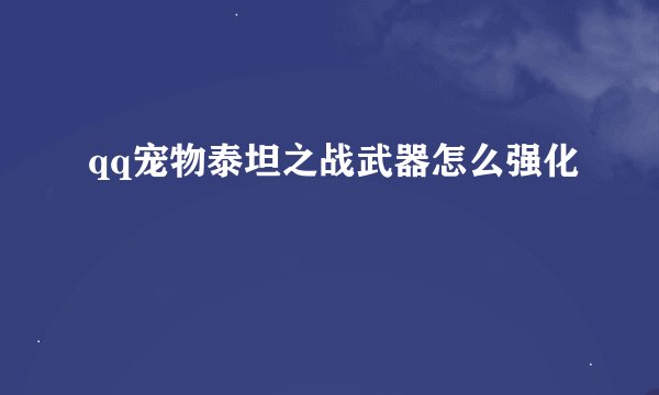qq宠物泰坦之战武器怎么强化
