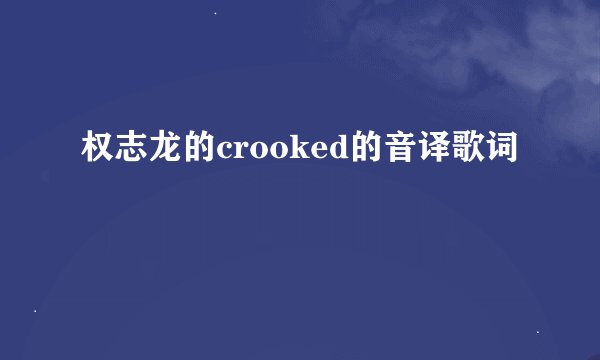权志龙的crooked的音译歌词