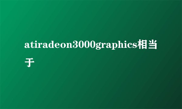 atiradeon3000graphics相当于