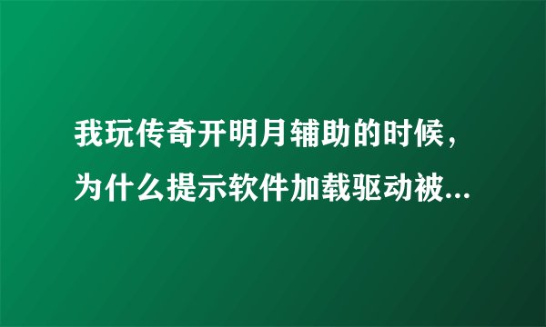 我玩传奇开明月辅助的时候，为什么提示软件加载驱动被拦截，叫我关闭杀毒软件，但是我没开杀毒，怎么弄？