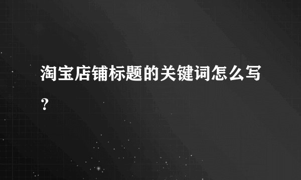 淘宝店铺标题的关键词怎么写？
