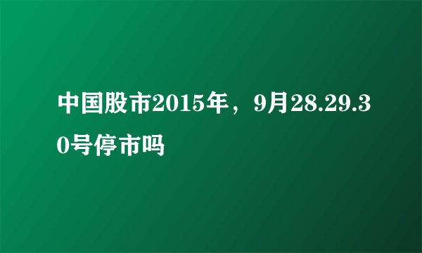 中国股市2015年，9月28.29.30号停市吗