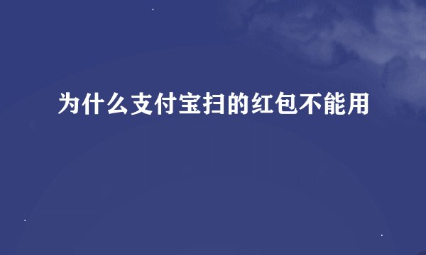 为什么支付宝扫的红包不能用