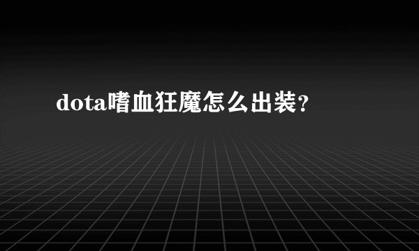 dota嗜血狂魔怎么出装？