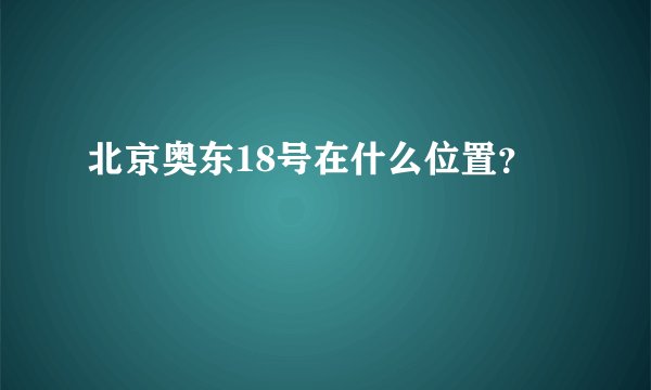 北京奥东18号在什么位置？