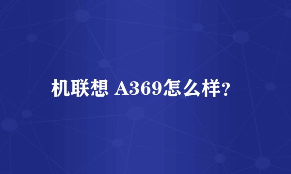 机联想 A369怎么样？