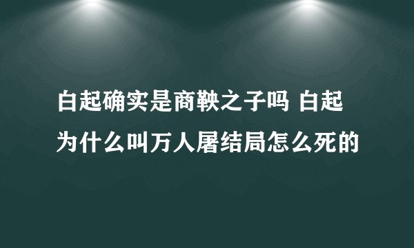 白起确实是商鞅之子吗 白起为什么叫万人屠结局怎么死的