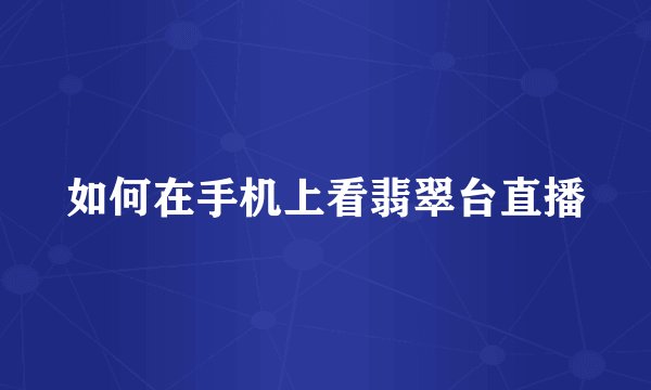 如何在手机上看翡翠台直播
