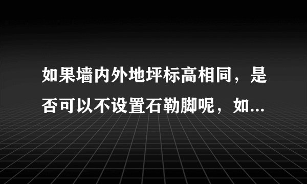 如果墙内外地坪标高相同，是否可以不设置石勒脚呢，如果有，那石勒脚高度怎么计算？