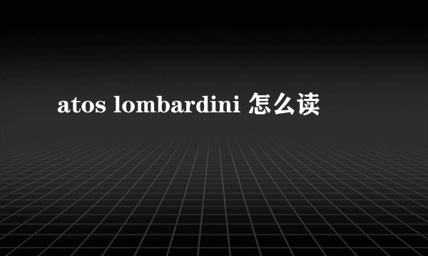 atos lombardini 怎么读