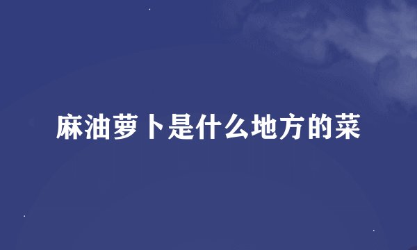 麻油萝卜是什么地方的菜