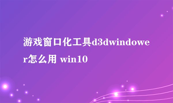 游戏窗口化工具d3dwindower怎么用 win10