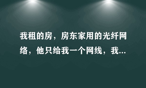 我租的房，房东家用的光纤网络，他只给我一个网线，我该怎么设置无线网，我有路由器，需要买猫吗？