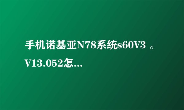 手机诺基亚N78系统s60V3 。V13.052怎么一键破解?
