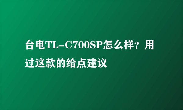 台电TL-C700SP怎么样？用过这款的给点建议