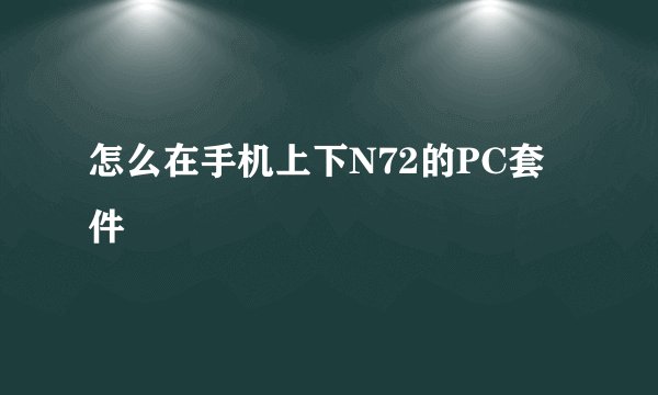 怎么在手机上下N72的PC套件