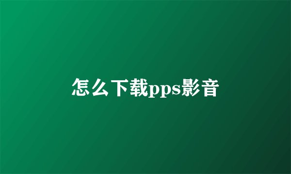 怎么下载pps影音