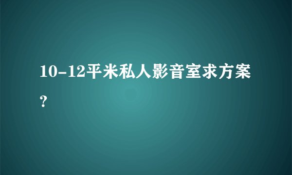 10-12平米私人影音室求方案？