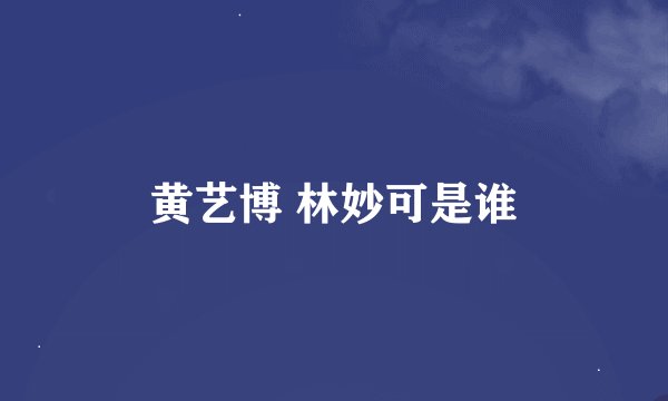 黄艺博 林妙可是谁