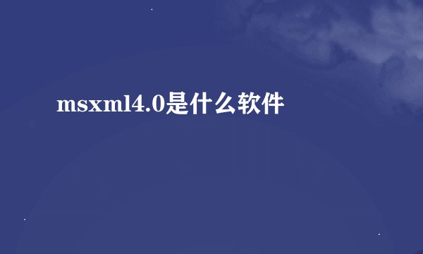 msxml4.0是什么软件