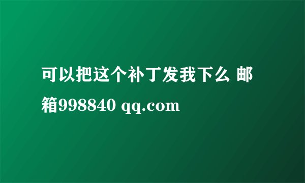 可以把这个补丁发我下么 邮箱998840 qq.com