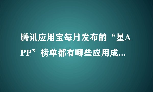 腾讯应用宝每月发布的“星APP”榜单都有哪些应用成功入选？
