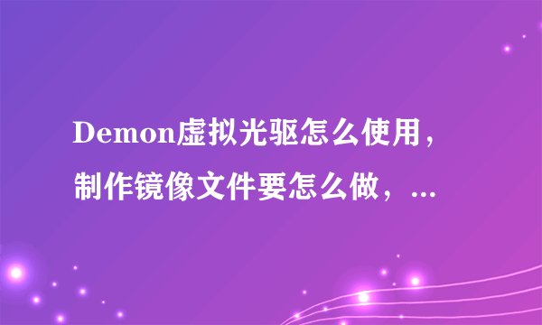 Demon虚拟光驱怎么使用，制作镜像文件要怎么做，你怎么知道下载了无法识别的镜像文件