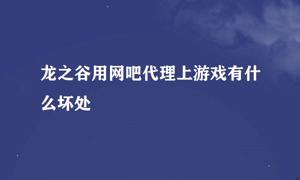 龙之谷用网吧代理上游戏有什么坏处