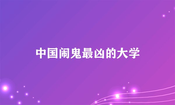 中国闹鬼最凶的大学