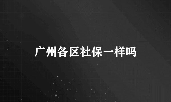 广州各区社保一样吗