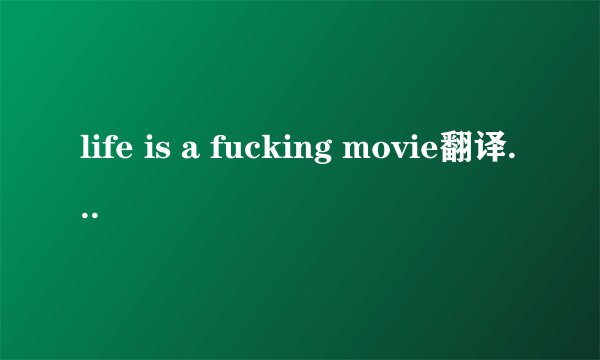 life is a fucking movie翻译 life is a fuxking movie的翻译