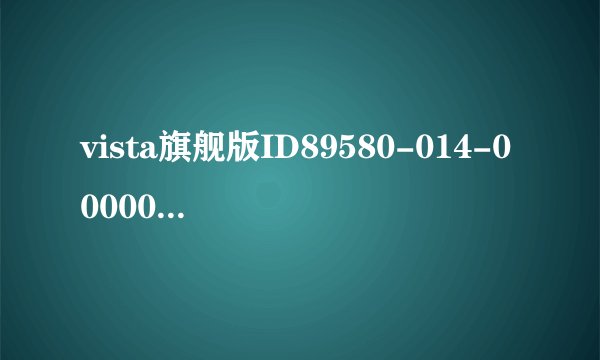 vista旗舰版ID89580-014-0000025-71003对应的激活码