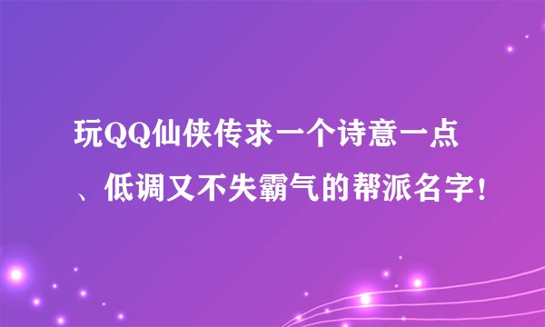 玩QQ仙侠传求一个诗意一点、低调又不失霸气的帮派名字！