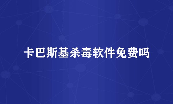 卡巴斯基杀毒软件免费吗